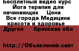 Бесплатный видео-курс “Йога-терапия для начинающих“ › Цена ­ 10 - Все города Медицина, красота и здоровье » Другое   . Брянская обл.